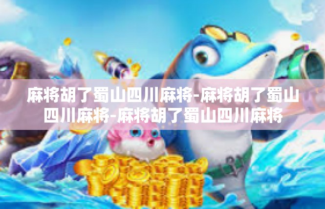 麻将胡了蜀山四川麻将-麻将胡了蜀山四川麻将-麻将胡了蜀山四川麻将