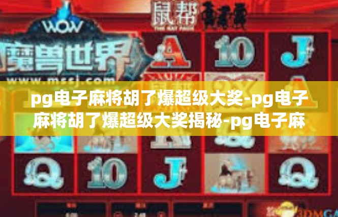 pg电子麻将胡了爆超级大奖-pg电子麻将胡了爆超级大奖揭秘-pg电子麻将胡了爆超级大奖