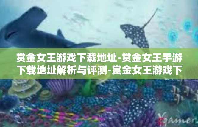 赏金女王游戏下载地址-赏金女王手游下载地址解析与评测-赏金女王游戏下载地址