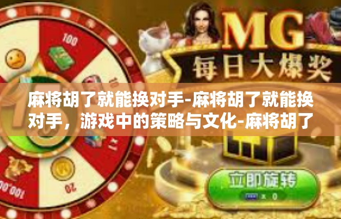 麻将胡了就能换对手-麻将胡了就能换对手，游戏中的策略与文化-麻将胡了就能换对手