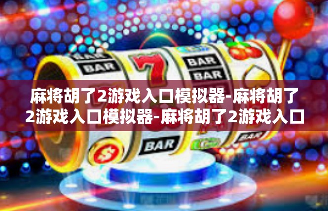 麻将胡了2游戏入口模拟器-麻将胡了2游戏入口模拟器-麻将胡了2游戏入口模拟器