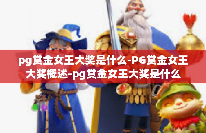 pg赏金女王大奖是什么-PG赏金女王大奖概述-pg赏金女王大奖是什么