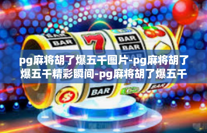 pg麻将胡了爆五千图片-pg麻将胡了爆五千精彩瞬间-pg麻将胡了爆五千图片