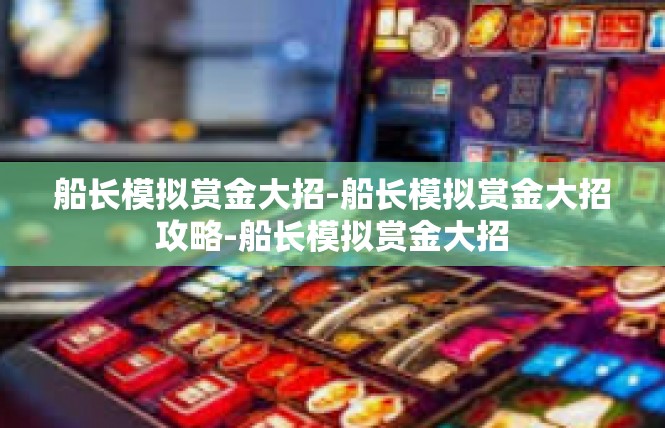 船长模拟赏金大招-船长模拟赏金大招攻略-船长模拟赏金大招