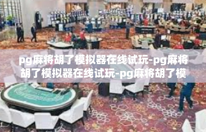 pg麻将胡了模拟器在线试玩-pg麻将胡了模拟器在线试玩-pg麻将胡了模拟器在线试玩