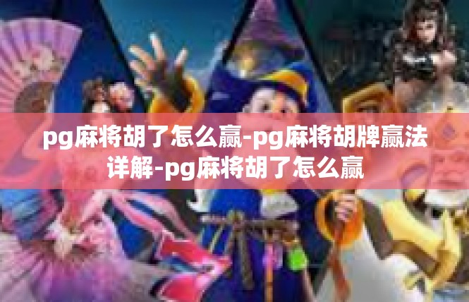pg麻将胡了怎么赢-pg麻将胡牌赢法详解-pg麻将胡了怎么赢