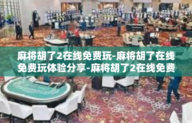麻将胡了2在线免费玩-麻将胡了在线免费玩体验分享-麻将胡了2在线免费玩