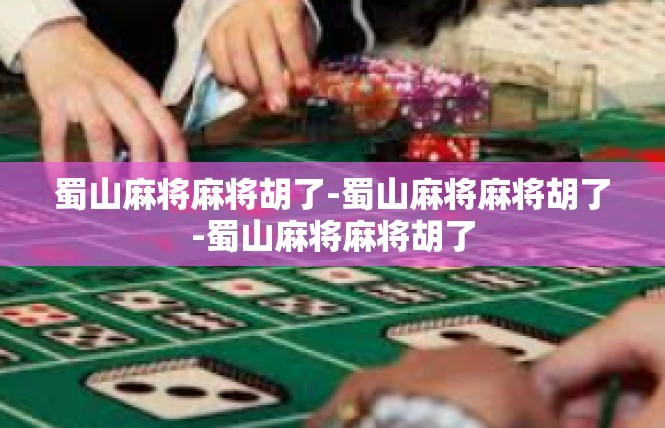蜀山麻将麻将胡了-蜀山麻将麻将胡了-蜀山麻将麻将胡了