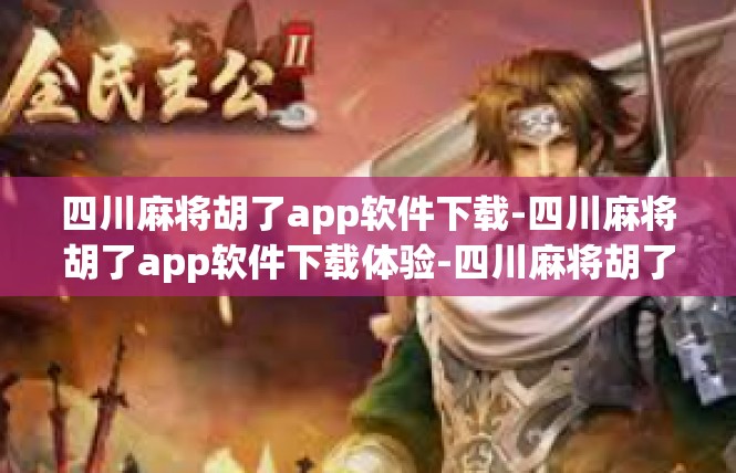 四川麻将胡了app软件下载-四川麻将胡了app软件下载体验-四川麻将胡了app软件下载