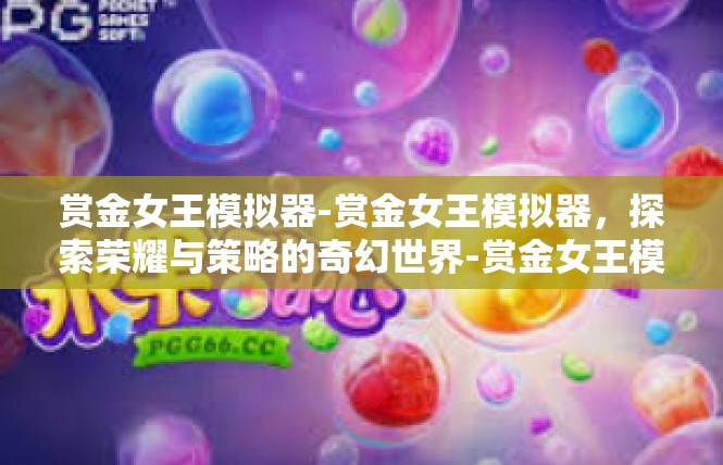赏金女王模拟器-赏金女王模拟器，探索荣耀与策略的奇幻世界-赏金女王模拟器