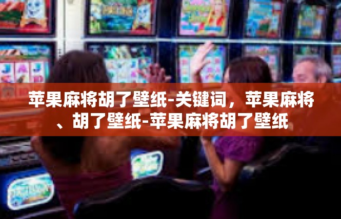 苹果麻将胡了壁纸-关键词，苹果麻将、胡了壁纸-苹果麻将胡了壁纸