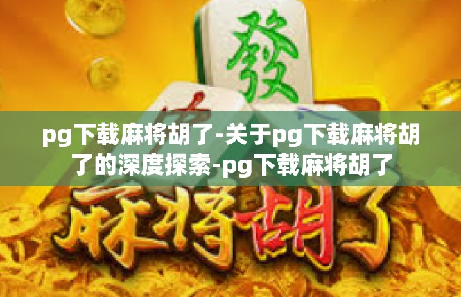 pg下载麻将胡了-关于pg下载麻将胡了的深度探索-pg下载麻将胡了