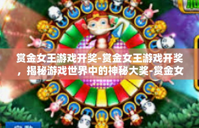 赏金女王游戏开奖-赏金女王游戏开奖，揭秘游戏世界中的神秘大奖-赏金女王游戏开奖