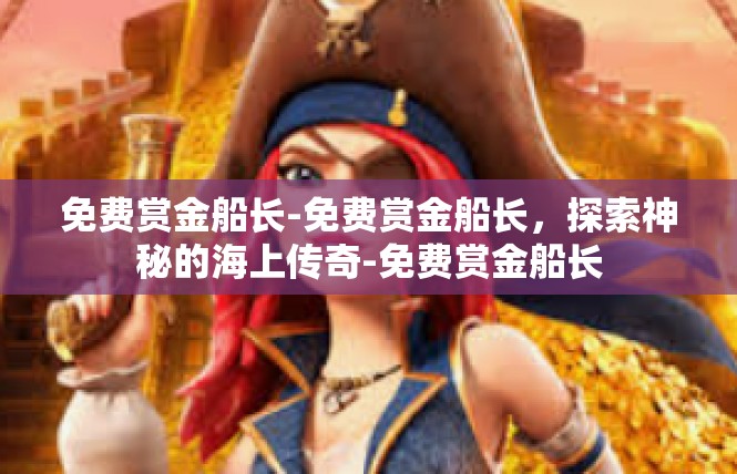 免费赏金船长-免费赏金船长，探索神秘的海上传奇-免费赏金船长