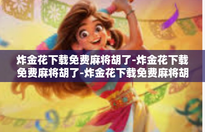 炸金花下载免费麻将胡了-炸金花下载免费麻将胡了-炸金花下载免费麻将胡了