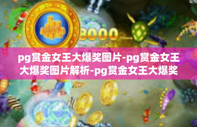 pg赏金女王大爆奖图片-pg赏金女王大爆奖图片解析-pg赏金女王大爆奖图片