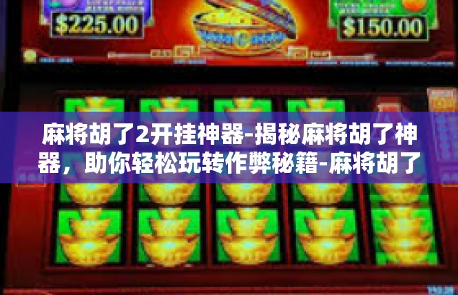 麻将胡了2开挂神器-揭秘麻将胡了神器，助你轻松玩转作弊秘籍-麻将胡了2开挂神器