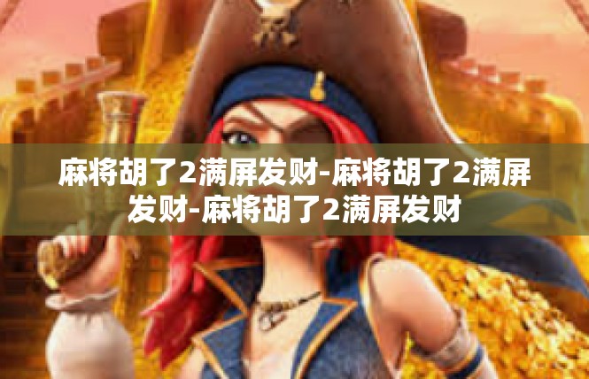 麻将胡了2满屏发财-麻将胡了2满屏发财-麻将胡了2满屏发财