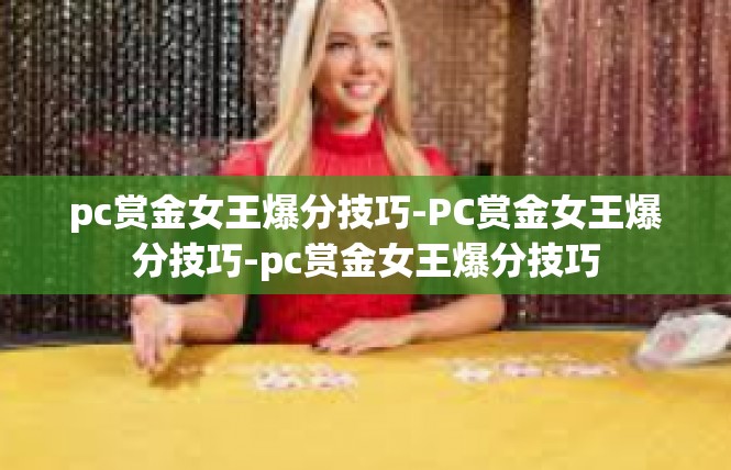 pc赏金女王爆分技巧-PC赏金女王爆分技巧-pc赏金女王爆分技巧