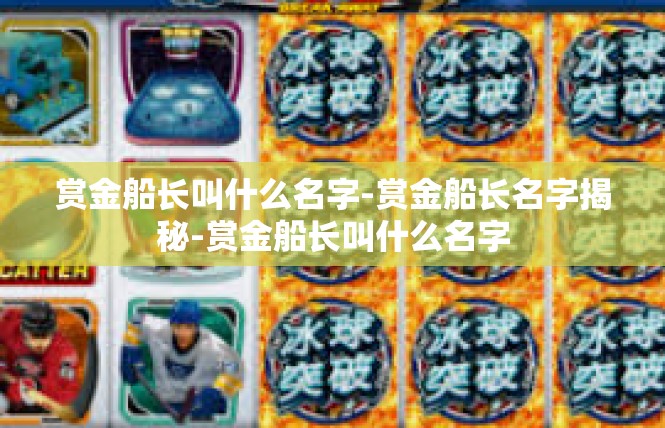 赏金船长叫什么名字-赏金船长名字揭秘-赏金船长叫什么名字
