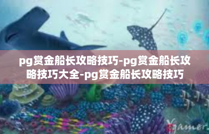 pg赏金船长攻略技巧-pg赏金船长攻略技巧大全-pg赏金船长攻略技巧