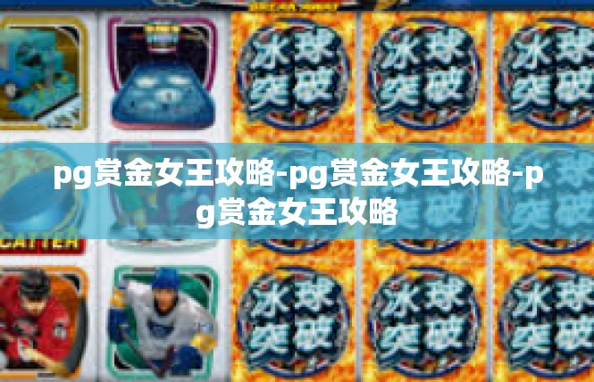 pg赏金女王攻略-pg赏金女王攻略-pg赏金女王攻略