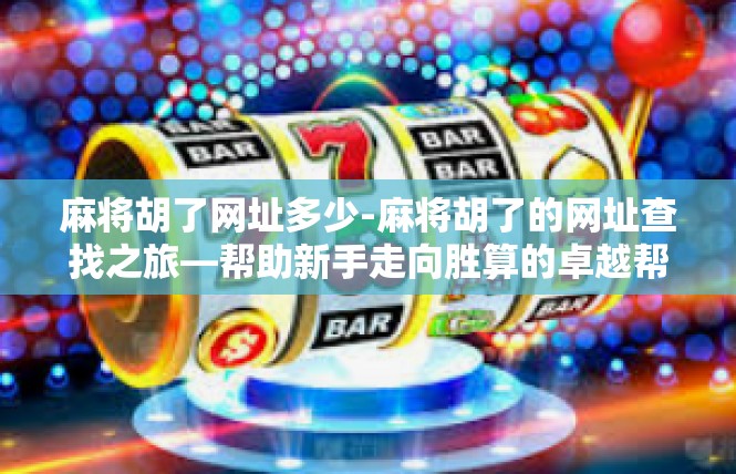 麻将胡了网址多少-麻将胡了的网址查找之旅—帮助新手走向胜算的卓越帮助来源！麻将胡了网址多少