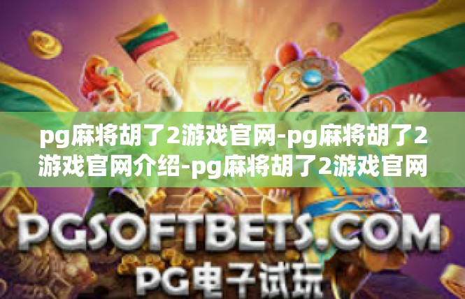 pg麻将胡了2游戏官网-pg麻将胡了2游戏官网介绍-pg麻将胡了2游戏官网