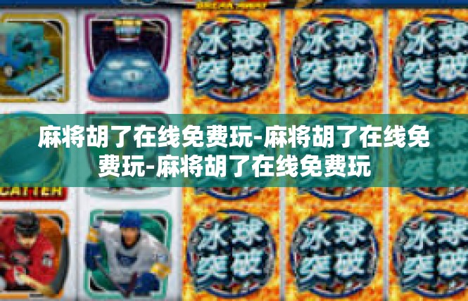麻将胡了在线免费玩-麻将胡了在线免费玩-麻将胡了在线免费玩