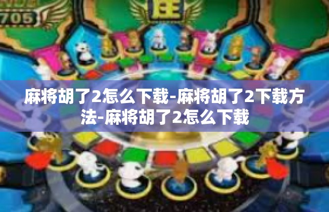 麻将胡了2怎么下载-麻将胡了2下载方法-麻将胡了2怎么下载