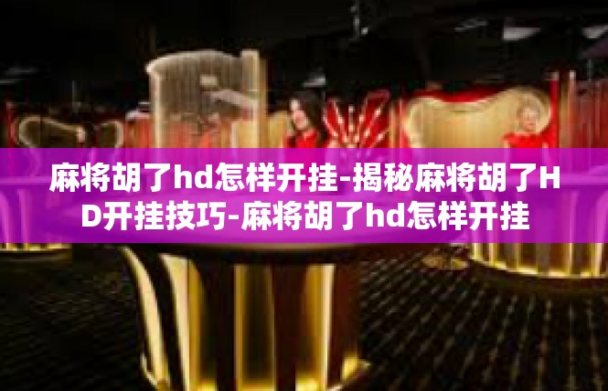 麻将胡了hd怎样开挂-揭秘麻将胡了HD开挂技巧-麻将胡了hd怎样开挂
