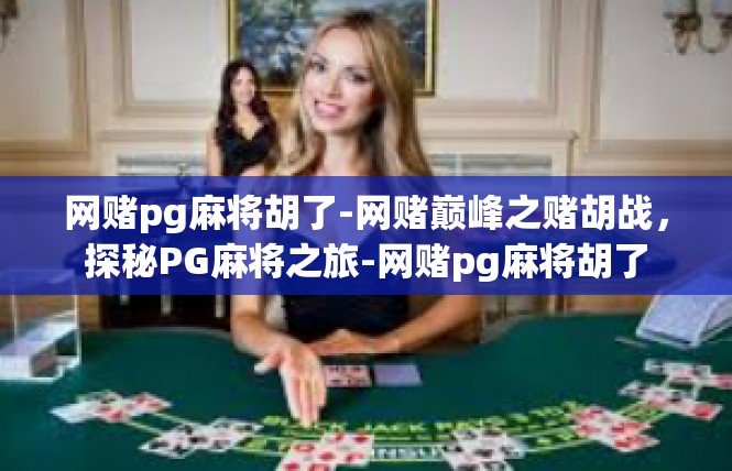 网赌pg麻将胡了-网赌巅峰之赌胡战，探秘PG麻将之旅-网赌pg麻将胡了