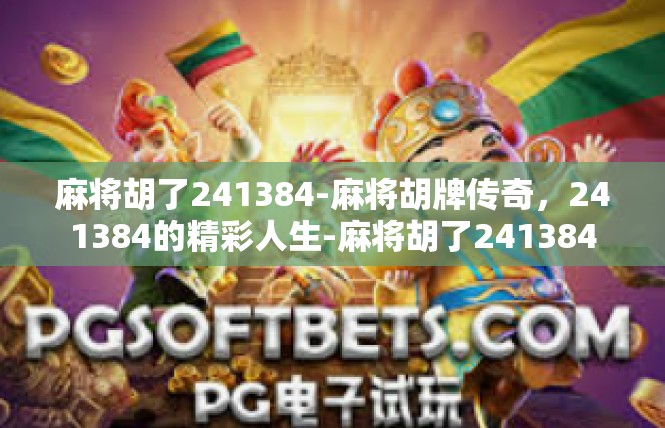 麻将胡了241384-麻将胡牌传奇，241384的精彩人生-麻将胡了241384