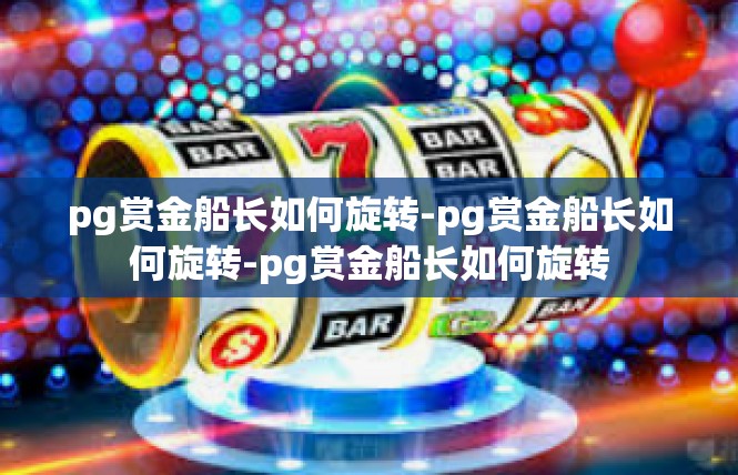 pg赏金船长如何旋转-pg赏金船长如何旋转-pg赏金船长如何旋转