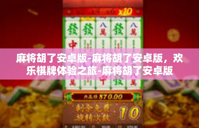 麻将胡了安卓版-麻将胡了安卓版，欢乐棋牌体验之旅-麻将胡了安卓版