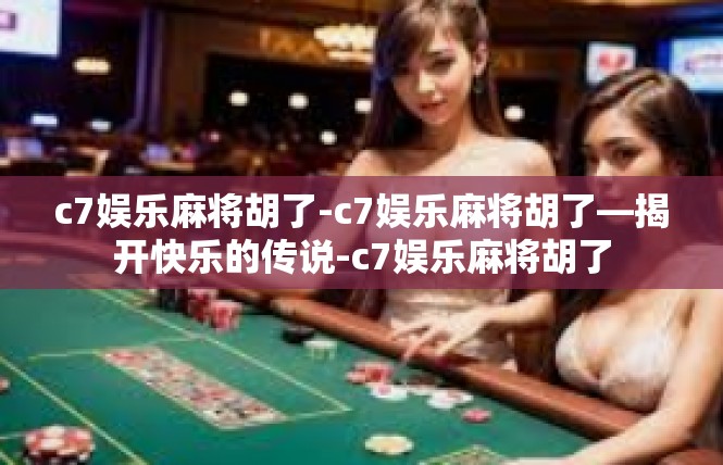 c7娱乐麻将胡了-c7娱乐麻将胡了—揭开快乐的传说-c7娱乐麻将胡了