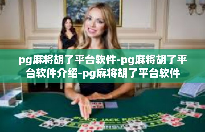 pg麻将胡了平台软件-pg麻将胡了平台软件介绍-pg麻将胡了平台软件