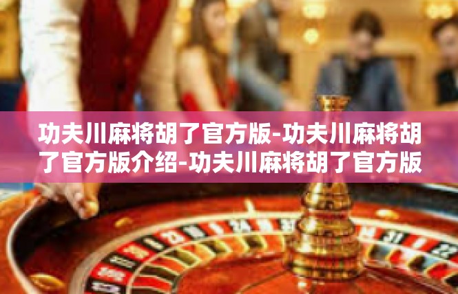 功夫川麻将胡了官方版-功夫川麻将胡了官方版介绍-功夫川麻将胡了官方版