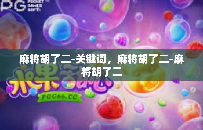 麻将胡了二-关键词，麻将胡了二-麻将胡了二