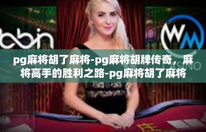 pg麻将胡了麻将-pg麻将胡牌传奇，麻将高手的胜利之路-pg麻将胡了麻将
