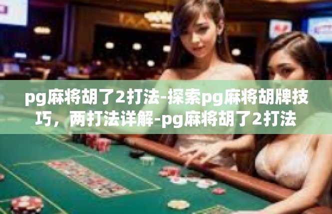 pg麻将胡了2打法-探索pg麻将胡牌技巧，两打法详解-pg麻将胡了2打法