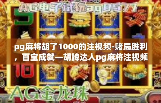 pg麻将胡了1000的注视频-赌局胜利，百宝成就—胡牌达人pg麻将注视频详解-pg麻将胡了1000的注视频