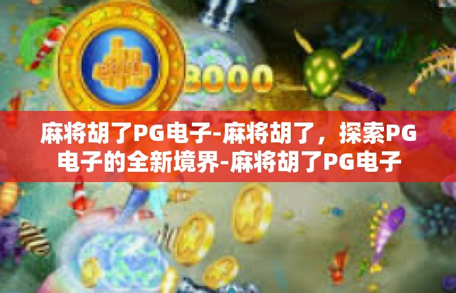 麻将胡了PG电子-麻将胡了，探索PG电子的全新境界-麻将胡了PG电子