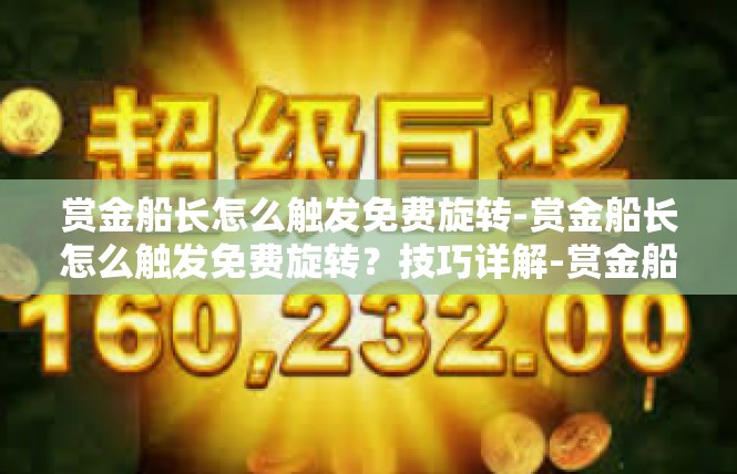 赏金船长怎么触发免费旋转-赏金船长怎么触发免费旋转？技巧详解-赏金船长怎么触发免费旋转