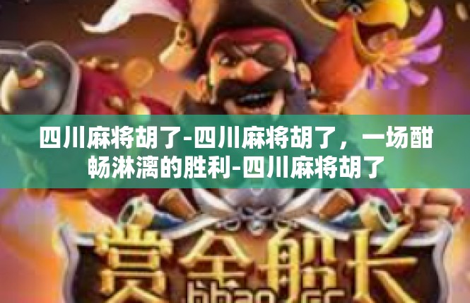 四川麻将胡了-四川麻将胡了，一场酣畅淋漓的胜利-四川麻将胡了