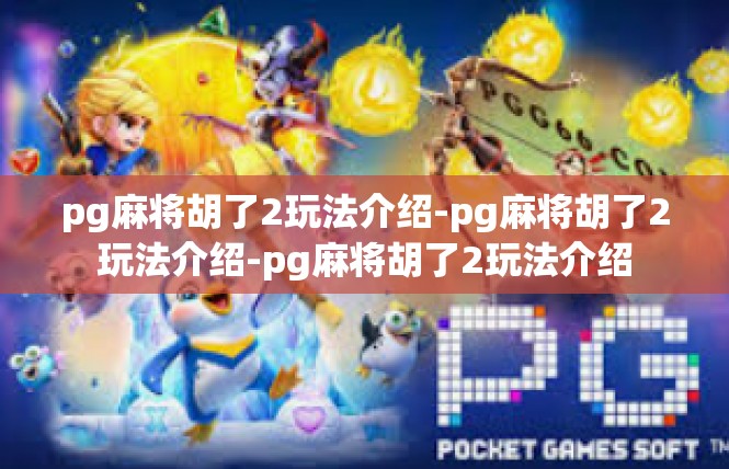 pg麻将胡了2玩法介绍-pg麻将胡了2玩法介绍-pg麻将胡了2玩法介绍