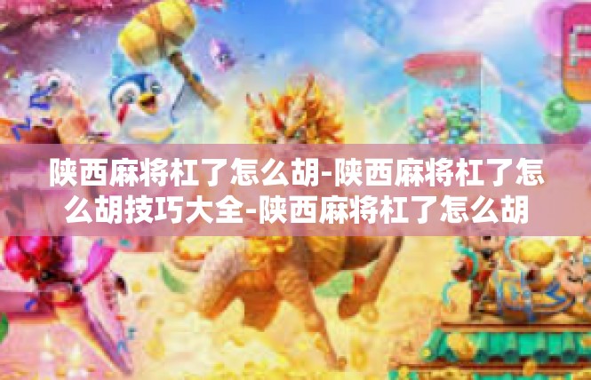 陕西麻将杠了怎么胡-陕西麻将杠了怎么胡技巧大全-陕西麻将杠了怎么胡