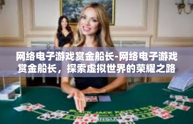 网络电子游戏赏金船长-网络电子游戏赏金船长，探索虚拟世界的荣耀之路-网络电子游戏赏金船长