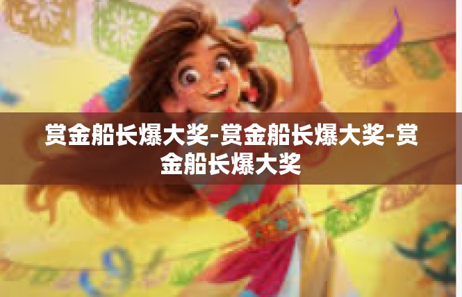 赏金船长爆大奖-赏金船长爆大奖-赏金船长爆大奖