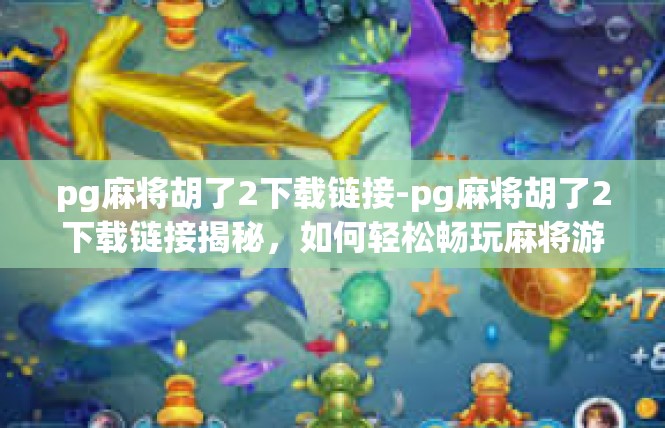 pg麻将胡了2下载链接-pg麻将胡了2下载链接揭秘，如何轻松畅玩麻将游戏？pg麻将胡了2下载链接